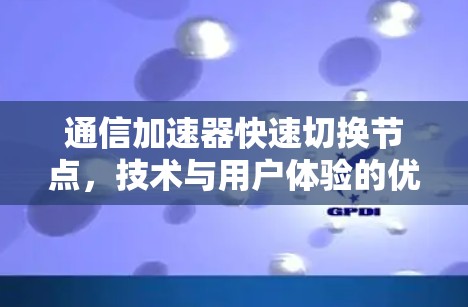 通信加速器快速切换节点,技术与用户体验的优化 通信加速器快速切换节点,技术与用户体验的优化