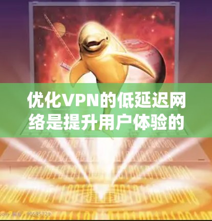 优化VPN的低延迟网络是提升用户体验的关键。以下是一个系统化的解决方案 优化VPN的低延迟网络是提升用户体验的关键。以下是一个系统化的解决方案