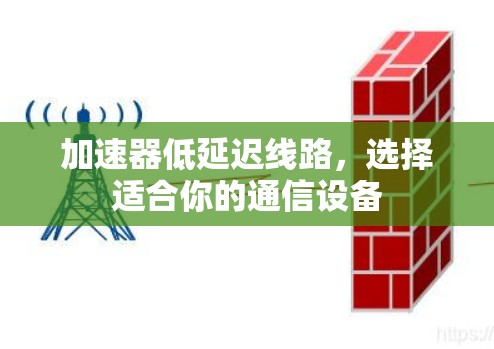 加速器低延迟线路,选择适合你的通信设备 加速器低延迟线路,选择适合你的通信设备