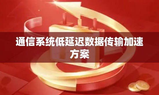 通信系统低延迟数据传输加速方案 通信系统低延迟数据传输加速方案