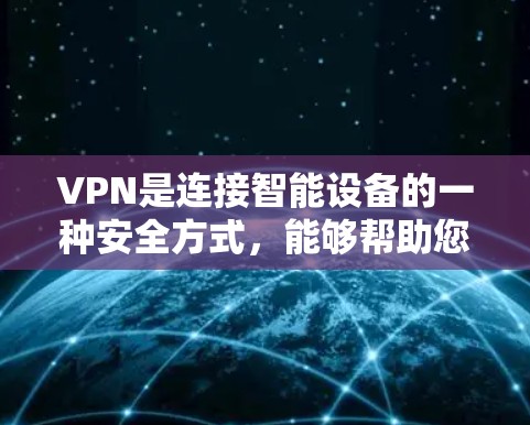 VPN是连接智能设备的一种安全方式，能够帮助您访问未公开的网络资源。以下是关于VPN连接速度的详细分析和建议