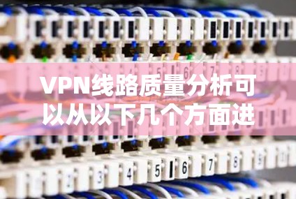 VPN线路质量分析可以从以下几个方面进行深入探讨