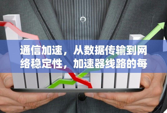 通信加速,从数据传输到网络稳定性,加速器线路的每一次优化都标志着通信系统的性能在不断提升。作为通信工程师,我深刻感受到加速器线路的重要性,它不仅是网络连接的桥梁,更是提升用户体验的关键 通信加速,从数据传输到网络稳定性,加速器线路的每一次优化都标志着通信系统的性能在不断提升。作为通信工程师,我深刻感受到加速器线路的重要性,它不仅是网络连接的桥梁,更是提升用户体验的关键