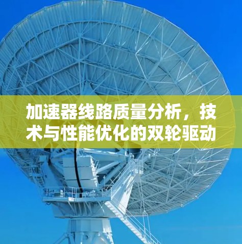加速器线路质量分析，技术与性能优化的双轮驱动