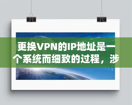 更换VPN的IP地址是一个系统而细致的过程，涉及多个步骤和可能的安全考虑。以下是一个清晰的指南，帮助您顺利完成这一任务
