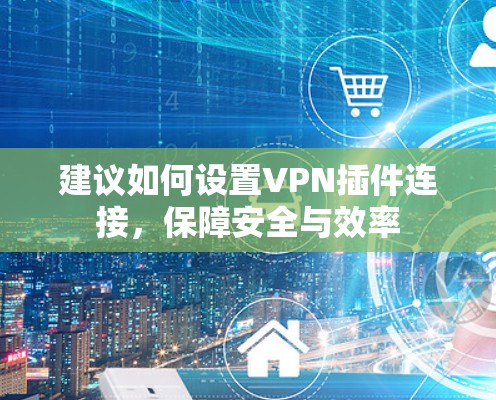 建议如何设置VPN插件连接，保障安全与效率