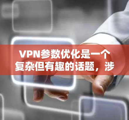 VPN参数优化是一个复杂但有趣的话题，涉及端口设置、服务器配置、时间戳调整等多个方面。以下是一步步的优化建议