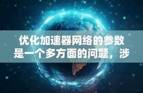 优化加速器网络的参数是一个多方面的问题，涉及模型结构、优化算法、计算资源等多个方面。以下是对该问题的详细分析和总结