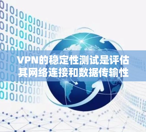 VPN的稳定性测试是评估其网络连接和数据传输性能的重要指标。以下是关于VPN稳定性测试的常见步骤和注意事项