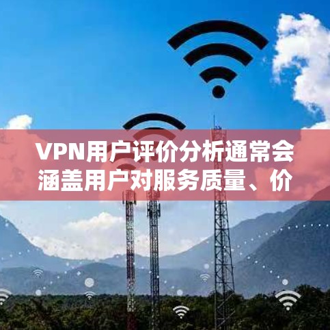 VPN用户评价分析通常会涵盖用户对服务质量、价格、安全性、易用性和售后服务等方面的反馈。以下是常见评价的几个方面