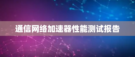 通信网络加速器性能测试报告