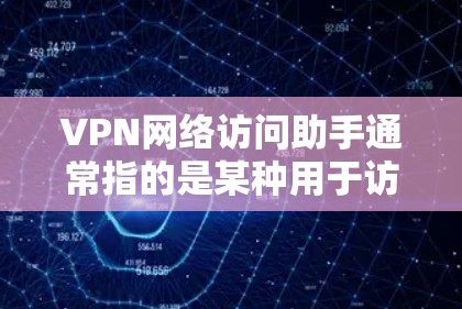 VPN网络访问助手通常指的是某种用于访问VPN网络服务的工具或软件。这些助手可能提供了一些额外的功能，例如监控、安全检查或其他辅助功能。以下是关于VPN网络访问助手的几种可能的解释
