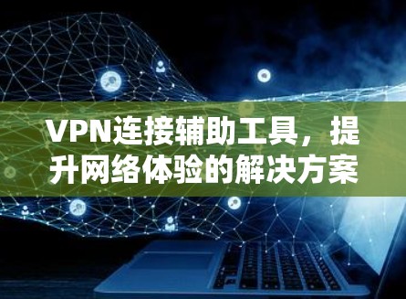 VPN连接辅助工具，提升网络体验的解决方案
