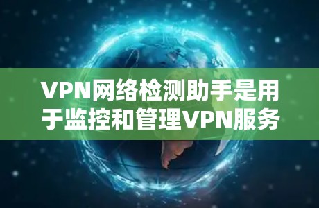 VPN网络检测助手是用于监控和管理VPN服务的工具。以下是对这些助手的详细介绍 VPN网络检测助手是用于监控和管理VPN服务的工具。以下是对这些助手的详细介绍