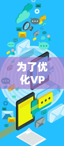 为了优化VPN的速度，可以从以下几个步骤进行