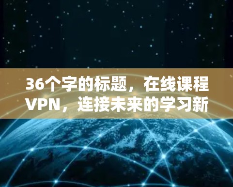 36个字的标题，在线课程VPN，连接未来的学习新大陆