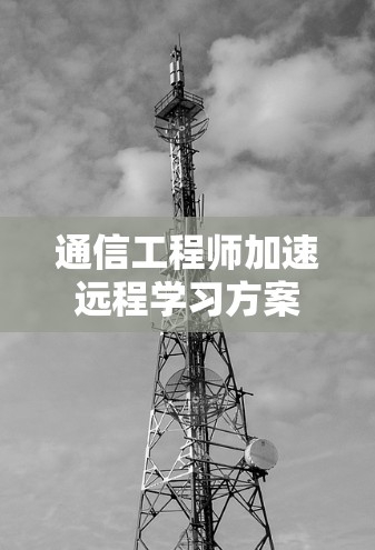 通信工程师加速远程学习方案 通信工程师加速远程学习方案
