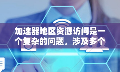 加速器地区资源访问是一个复杂的问题，涉及多个因素的综合影响。以下是针对加速器地区资源访问的详细分析