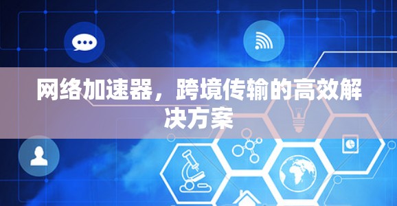 网络加速器,跨境传输的高效解决方案 网络加速器,跨境传输的高效解决方案