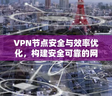 VPN节点安全与效率优化，构建安全可靠的网络体系