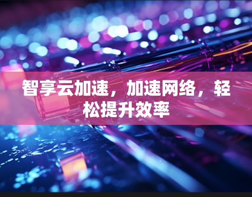 智享云加速，加速网络，轻松提升效率