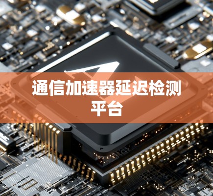 通信加速器延迟检测平台