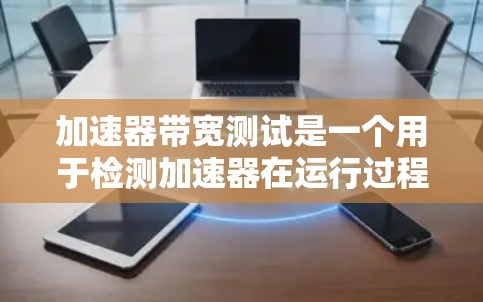 加速器带宽测试是一个用于检测加速器在运行过程中性能瓶颈的工具。以下是对该主题的分步解答
