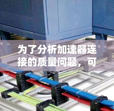 为了分析加速器连接的质量问题，可以从以下几个方面入手，确保整个系统的可靠性和安全性