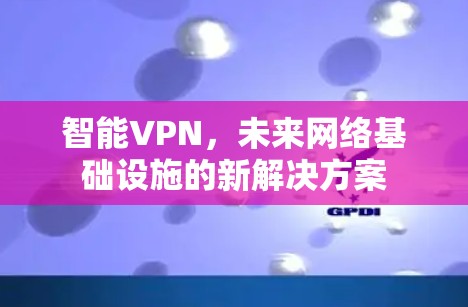 智能VPN，未来网络基础设施的新解决方案