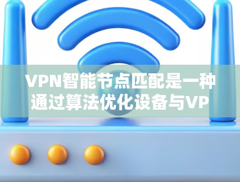 VPN智能节点匹配是一种通过算法优化设备与VPN服务器之间的连接效率和安全性的方法。以下是对其工作的详细分析