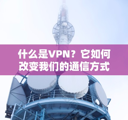 什么是VPN？它如何改变我们的通信方式？