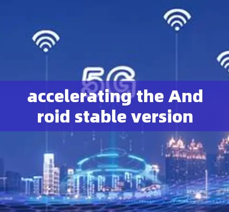 accelerating the Android stable version accelerating the Android stable version