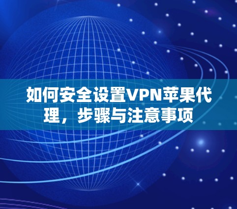 如何安全设置VPN苹果代理,步骤与注意事项 如何安全设置VPN苹果代理,步骤与注意事项