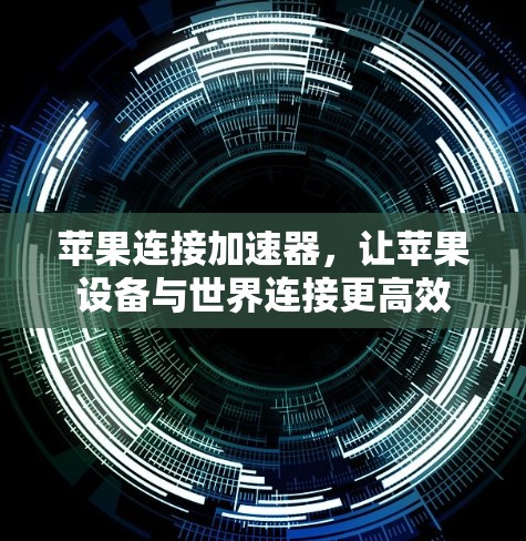 苹果连接加速器,让苹果设备与世界连接更高效 苹果连接加速器,让苹果设备与世界连接更高效