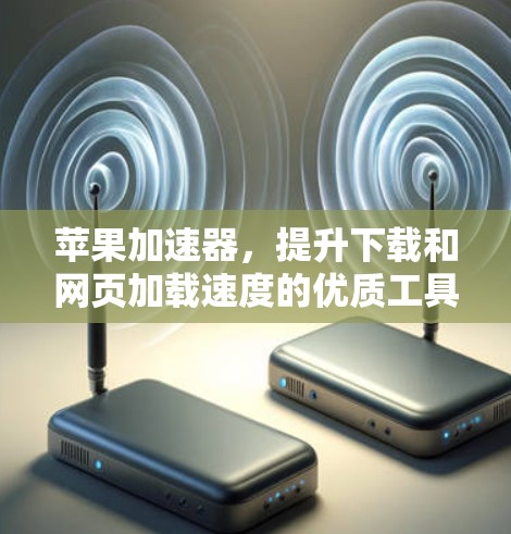 苹果加速器,提升下载和网页加载速度的优质工具 苹果加速器,提升下载和网页加载速度的优质工具