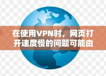 在使用VPN时,网页打开速度慢的问题可能由多种因素引起。以下是一些可能的原因和解决方法 在使用VPN时,网页打开速度慢的问题可能由多种因素引起。以下是一些可能的原因和解决方法