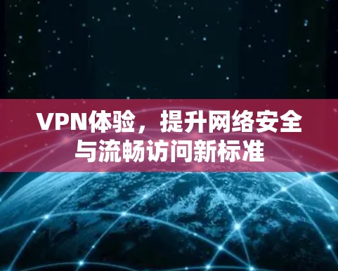 VPN体验,提升网络安全与流畅访问新标准 VPN体验,提升网络安全与流畅访问新标准
