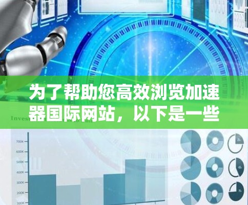 为了帮助您高效浏览加速器国际网站,以下是一些建议和步骤 为了帮助您高效浏览加速器国际网站,以下是一些建议和步骤
