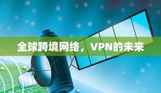 全球跨境网络,VPN的未来 全球跨境网络,VPN的未来