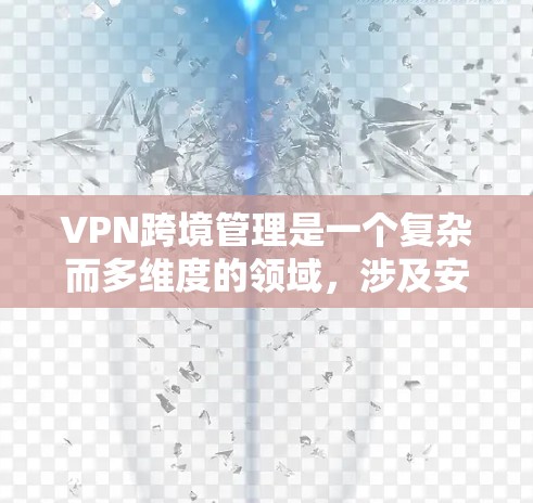 VPN跨境管理是一个复杂而多维度的领域,涉及安全、性能、设备配置和使用场景等多个方面。以下是对 VPN 跨境管理的详细分析和总结 VPN跨境管理是一个复杂而多维度的领域,涉及安全、性能、设备配置和使用场景等多个方面。以下是对 VPN 跨境管理的详细分析和总结