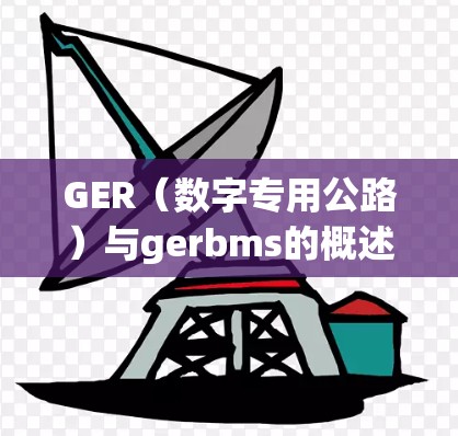 GER(数字专用公路)与gerbms的概述 GER(数字专用公路)与gerbms的概述