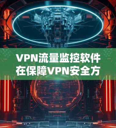 VPN流量监控软件在保障VPN安全方面起着关键作用,通过监控和分析网络流量,防止恶意软件和未经授权的流量访问。以下是监控软件的详细分析和总结 VPN流量监控软件在保障VPN安全方面起着关键作用,通过监控和分析网络流量,防止恶意软件和未经授权的流量访问。以下是监控软件的详细分析和总结