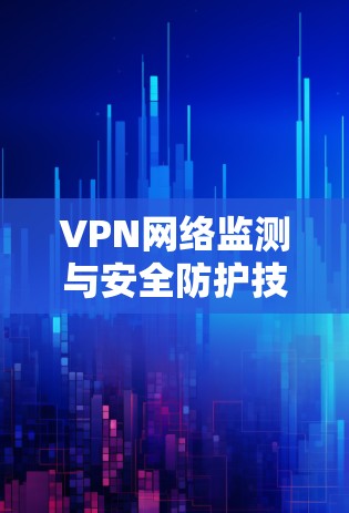 VPN网络监测与安全防护技术研究与应用 VPN网络监测与安全防护技术研究与应用