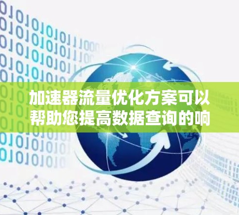 加速器流量优化方案可以帮助您提高数据查询的响应速度和用户体验。以下是一个全面的优化方案，涵盖多个方面，帮助您优化流量