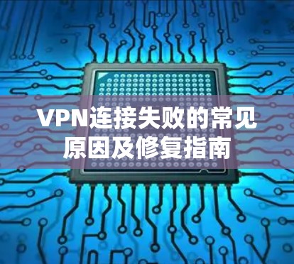 VPN连接失败的常见原因及修复指南 VPN连接失败的常见原因及修复指南