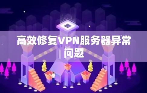 高效修复VPN服务器异常问题 高效修复VPN服务器异常问题