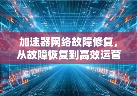 加速器网络故障修复，从故障恢复到高效运营