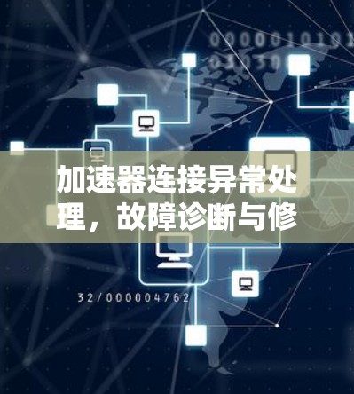 加速器连接异常处理,故障诊断与修复方案 加速器连接异常处理,故障诊断与修复方案