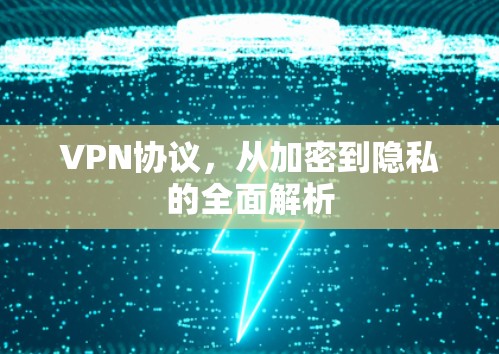 VPN协议,从加密到隐私的全面解析 VPN协议,从加密到隐私的全面解析