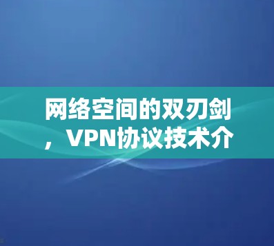 网络空间的双刃剑,VPN协议技术介绍 网络空间的双刃剑,VPN协议技术介绍